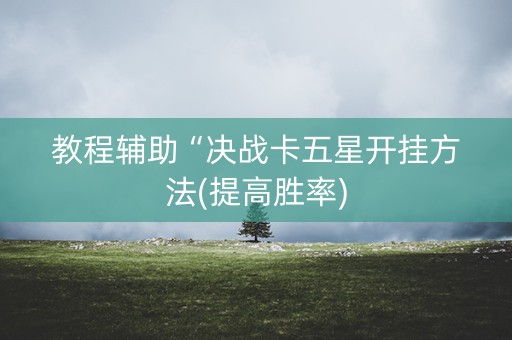 教程辅助“决战卡五星开挂方法(提高胜率)
