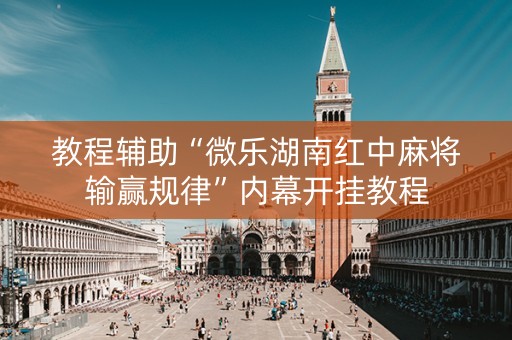 教程辅助“微乐湖南红中麻将输赢规律”内幕开挂教程