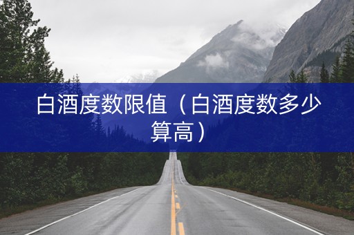 白酒度数限值（白酒度数多少算高）