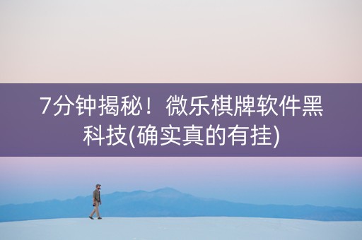 7分钟揭秘！微乐棋牌软件黑科技(确实真的有挂)