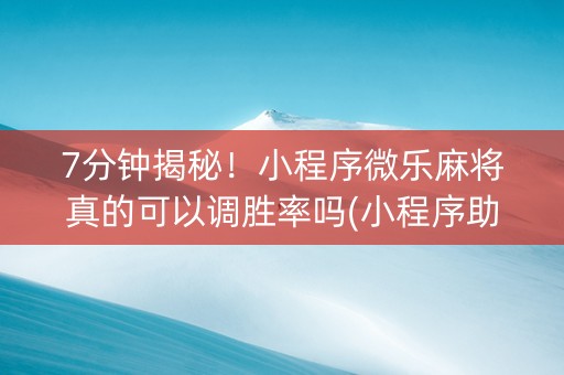7分钟揭秘！小程序微乐麻将真的可以调胜率吗(小程序助赢神器)