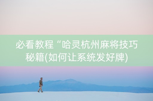 必看教程“哈灵杭州麻将技巧秘籍(如何让系统发好牌)