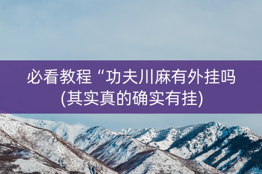 必看教程“功夫川麻有外挂吗(其实真的确实有挂)