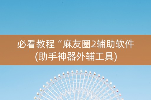 必看教程“麻友圈2辅助软件(助手神器外辅工具)