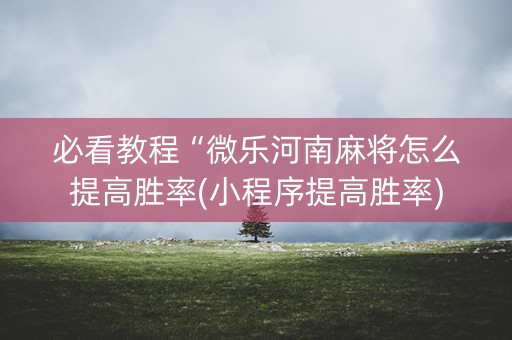 必看教程“微乐河南麻将怎么提高胜率(小程序提高胜率)