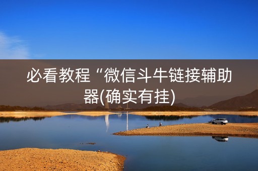 必看教程“微信斗牛链接辅助器(确实有挂)