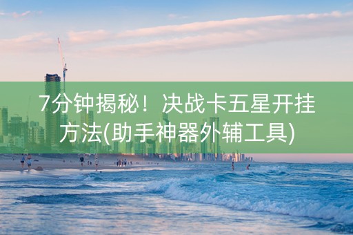 7分钟揭秘！决战卡五星开挂方法(助手神器外辅工具)