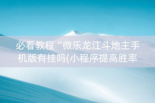 必看教程“微乐龙江斗地主手机版有挂吗(小程序提高胜率)
