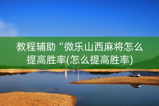 教程辅助“微乐山西麻将怎么提高胜率(怎么提高胜率)