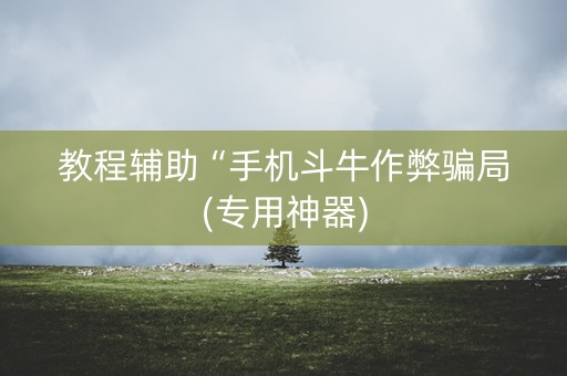 教程辅助“手机斗牛作弊骗局(专用神器)