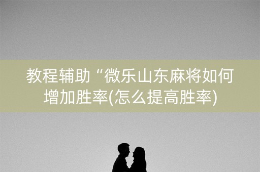 教程辅助“微乐山东麻将如何增加胜率(怎么提高胜率)
