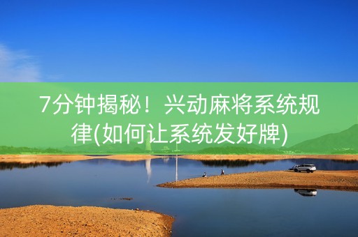 7分钟揭秘！兴动麻将系统规律(如何让系统发好牌)
