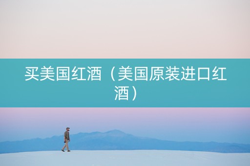 买美国红酒（美国原装进口红酒）
