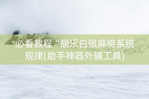 必看教程“胡乐白银麻将系统规律(助手神器外辅工具)