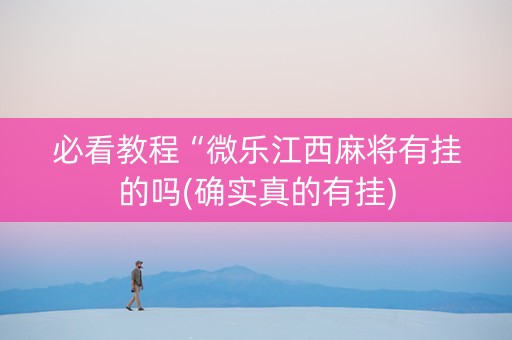 必看教程“微乐江西麻将有挂的吗(确实真的有挂)