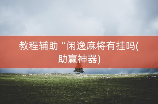教程辅助“闲逸麻将有挂吗(助赢神器)