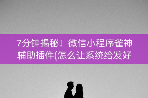 7分钟揭秘！微信小程序雀神辅助插件(怎么让系统给发好牌)