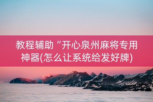 教程辅助“开心泉州麻将专用神器(怎么让系统给发好牌)