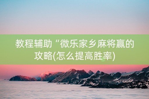 教程辅助“微乐家乡麻将赢的攻略(怎么提高胜率)