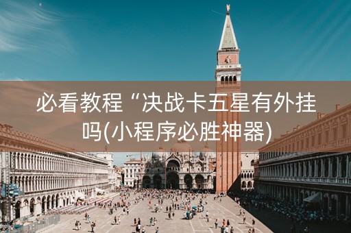必看教程“决战卡五星有外挂吗(小程序必胜神器)