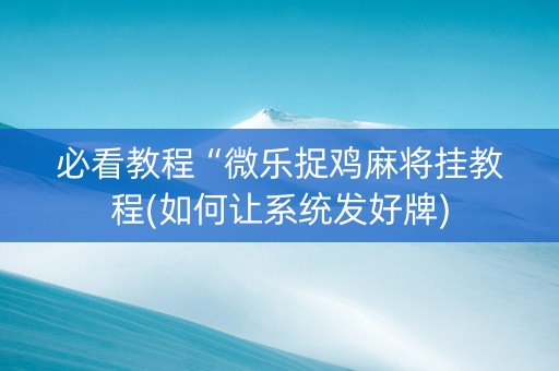 必看教程“微乐捉鸡麻将挂教程(如何让系统发好牌)