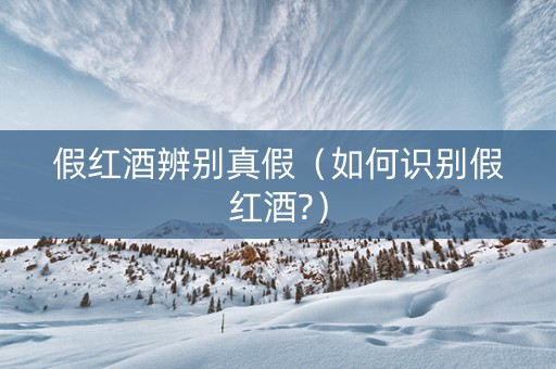 假红酒辨别真假（如何识别假红酒?）