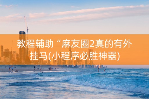 教程辅助“麻友圈2真的有外挂马(小程序必胜神器)