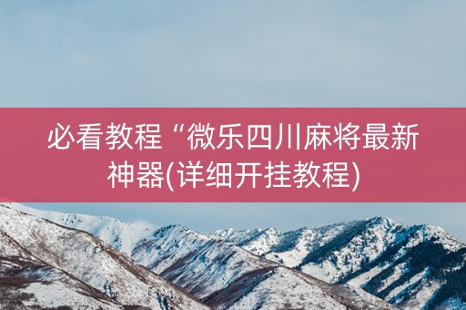 必看教程“微乐四川麻将最新神器(详细开挂教程)