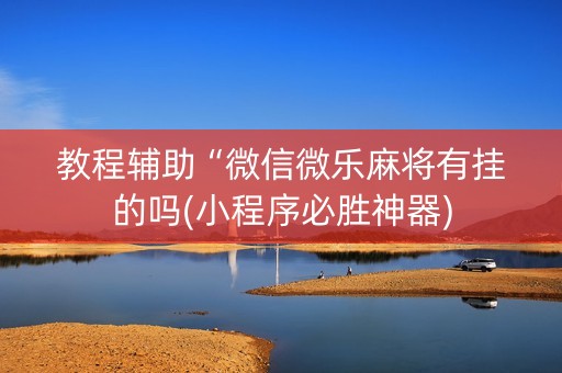 教程辅助“微信微乐麻将有挂的吗(小程序必胜神器)