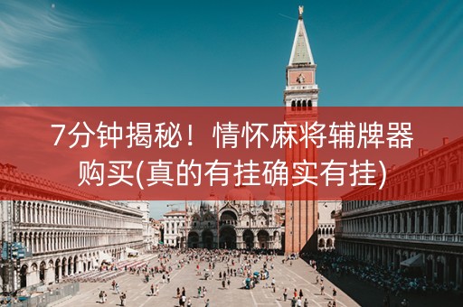 7分钟揭秘！情怀麻将辅牌器购买(真的有挂确实有挂)