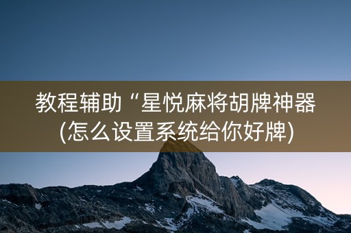 教程辅助“星悦麻将胡牌神器(怎么设置系统给你好牌)