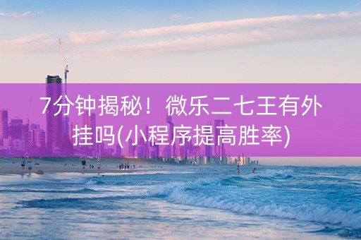 7分钟揭秘！微乐二七王有外挂吗(小程序提高胜率)