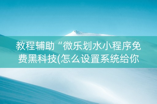 教程辅助“微乐划水小程序免费黑科技(怎么设置系统给你好牌)