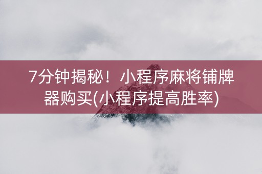 7分钟揭秘！小程序麻将铺牌器购买(小程序提高胜率)