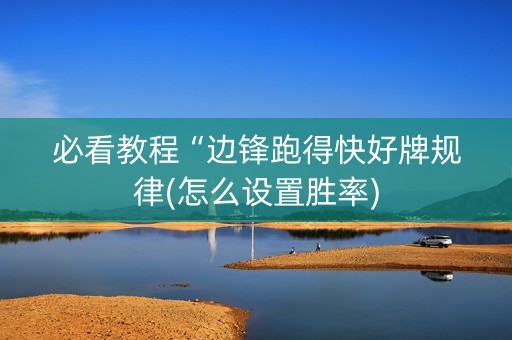 必看教程“边锋跑得快好牌规律(怎么设置胜率)
