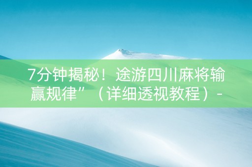 7分钟揭秘！途游四川麻将输赢规律”（详细透视教程）-哔哩哔哩