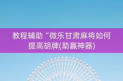 教程辅助“微乐甘肃麻将如何提高胡牌(助赢神器)