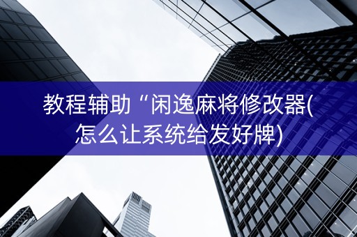 教程辅助“闲逸麻将修改器(怎么让系统给发好牌)