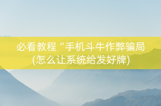 必看教程“手机斗牛作弊骗局(怎么让系统给发好牌)