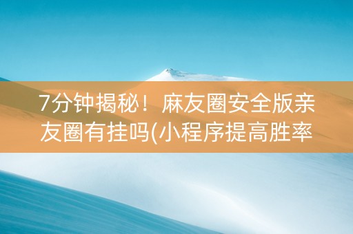 7分钟揭秘！麻友圈安全版亲友圈有挂吗(小程序提高胜率)
