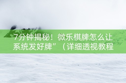 7分钟揭秘！微乐棋牌怎么让系统发好牌”（详细透视教程）-哔哩哔哩