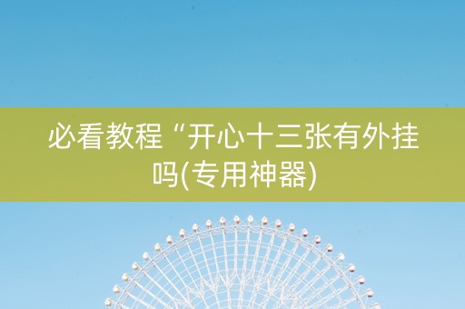 必看教程“开心十三张有外挂吗(专用神器)