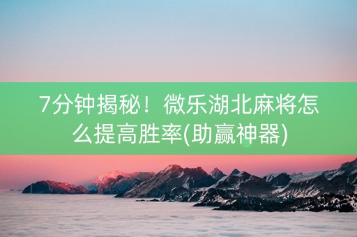 7分钟揭秘！微乐湖北麻将怎么提高胜率(助赢神器)