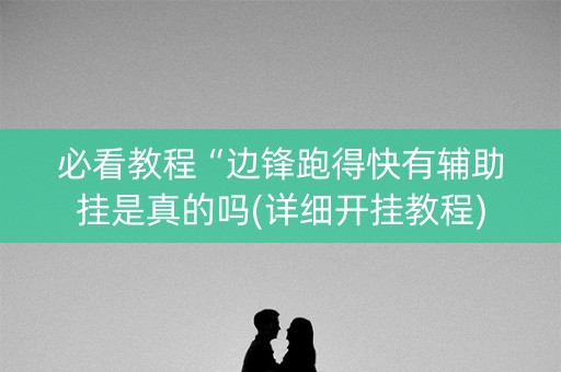 必看教程“边锋跑得快有辅助挂是真的吗(详细开挂教程)