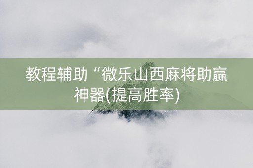 教程辅助“微乐山西麻将助赢神器(提高胜率)