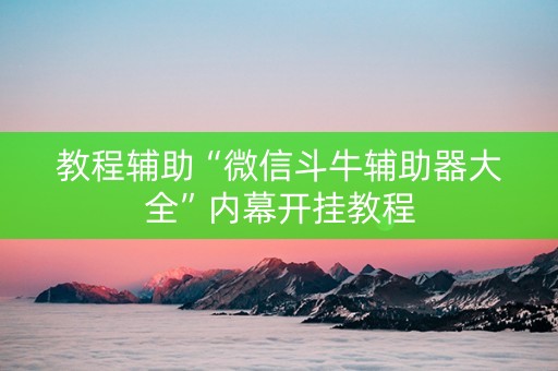 教程辅助“微信斗牛辅助器大全”内幕开挂教程