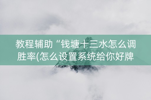 教程辅助“钱塘十三水怎么调胜率(怎么设置系统给你好牌)