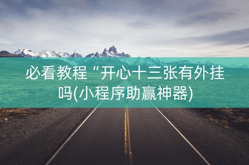 必看教程“开心十三张有外挂吗(小程序助赢神器)