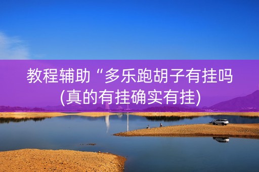 教程辅助“多乐跑胡子有挂吗(真的有挂确实有挂)