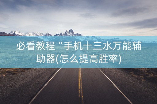 必看教程“手机十三水万能辅助器(怎么提高胜率)